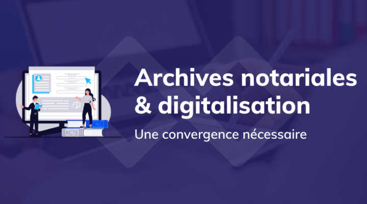 Archives notariales et digitalisation : une convergence nécessaire